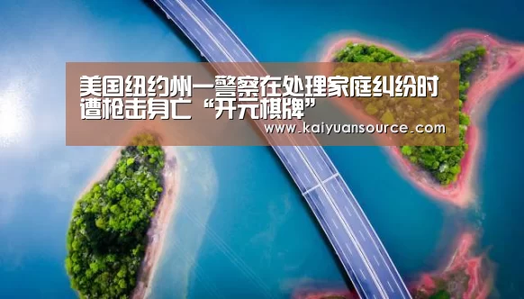 美国纽约州一警察在处理家庭纠纷时遭枪击身亡“开元棋牌”(图1) 开元体育